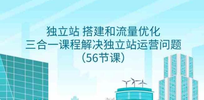 獨立站 搭建和流量優化，三合一課程解決獨立站運營問題（56節課）