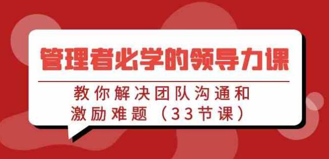 3qyyds元神管理者必學的領導力課：教你解決團隊溝通和激勵難題（33節課）-3qyyds.com