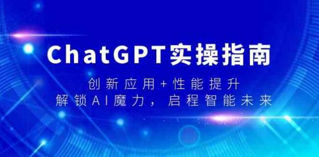 ChatGPT實操指南，創新應用+性能提升，解鎖-AI魔力，啟程智能未來