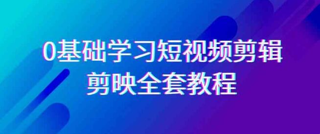 0基礎系統學習-短視頻剪輯，剪映-全套33節-無浮水印教程，全面覆蓋-剪輯功能