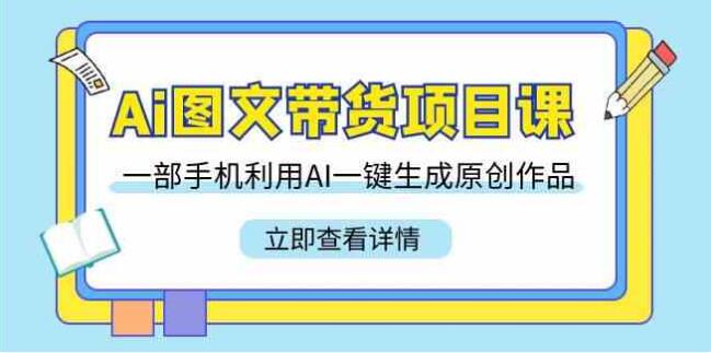 Ai圖文帶貨項目課，一部手機利用AI一鍵生成原創作品（22節課）