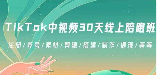 TikTok中視頻-30天線上陪跑班：註冊/養號/素材/剪輯/搭建/製作/提現/等等