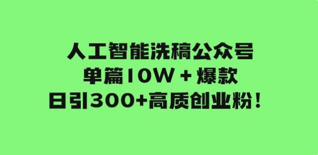 人工智慧洗稿公眾號單篇10W+爆款，日引300+高質創業粉！