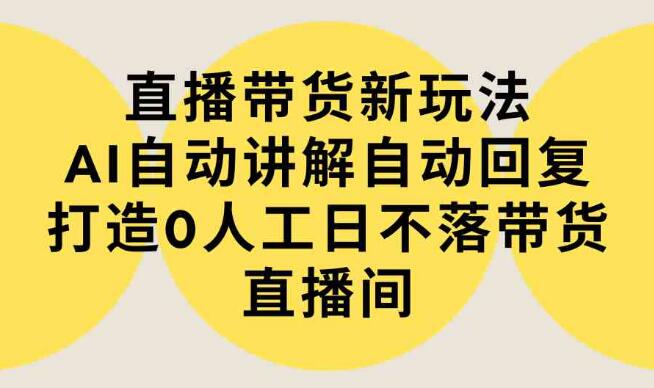 直播帶貨新玩法，AI自動講解自動回復 打造0人工日不落帶貨直播間-教程+軟體