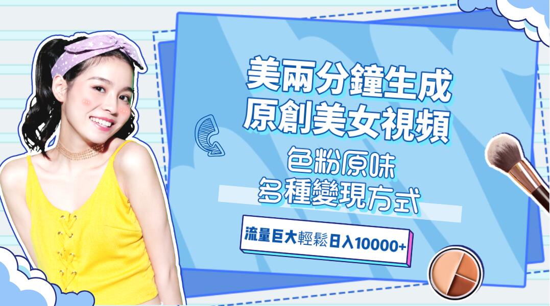 兩分鐘生成原創美女視頻，流量巨大，視頻號分成計劃，網盤拉新，色粉原味多種變現方式，輕鬆日入2000+