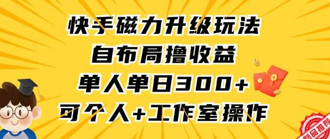 快手磁力升級玩法，自佈局擼收益，單人單日300+，個人工作室均可操作