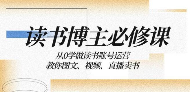 讀書 博主 必修課：從0學做讀書賬號運營：教你圖文、視頻、直播賣書