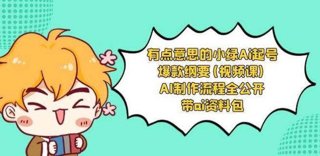 有點意思的小綠-Ai起號爆款綱要（視頻課） AI製作流程全公開，附帶ai資料包