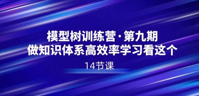 模型樹特訓營·第九期，做知識體系高效率學習看這個（14節課）