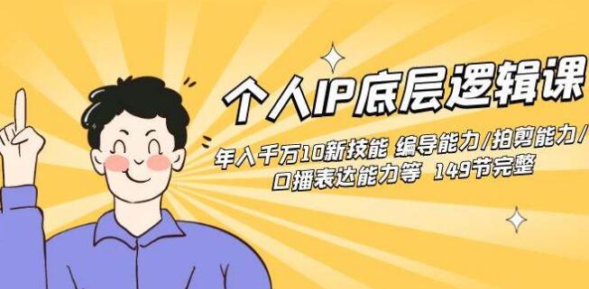 個人IP底層邏輯課：年入千萬10新技能 編導能力/拍剪能力/口播表達能力等（149節完整）
