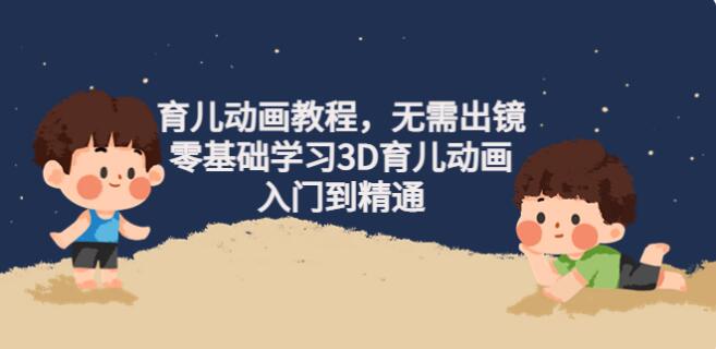 育兒動畫教程，無需出鏡，零基礎學習3D育兒動畫，入門到精通