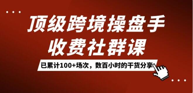 頂級跨境操盤手收費社群課：已累計100+場次，數百小時的乾貨分享！