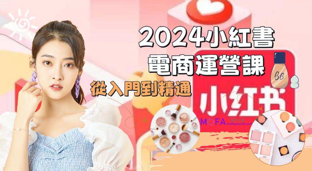 2024小紅書-電商運營課，從入門到精通，帶你抓住又一個賺錢風口（50節課）