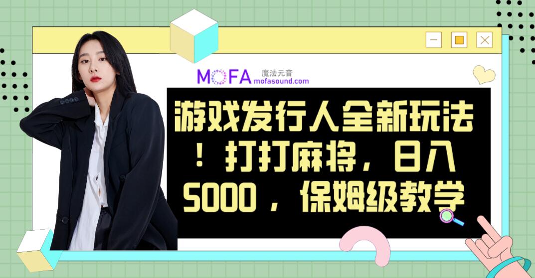 《遊戲發行人全新玩法！ 打打麻將，日入5000 ，保姆級教學》