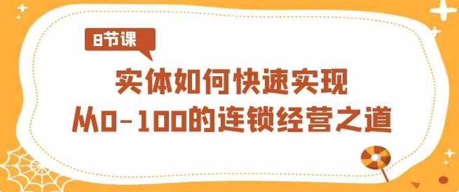 實體店·如何快速實現從0-100的連鎖經營之道（8節視頻課）