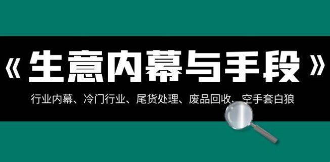生意內幕·與手段：行業內幕、冷門行業、尾貨處理、廢品回收、空手套白狼（全集）