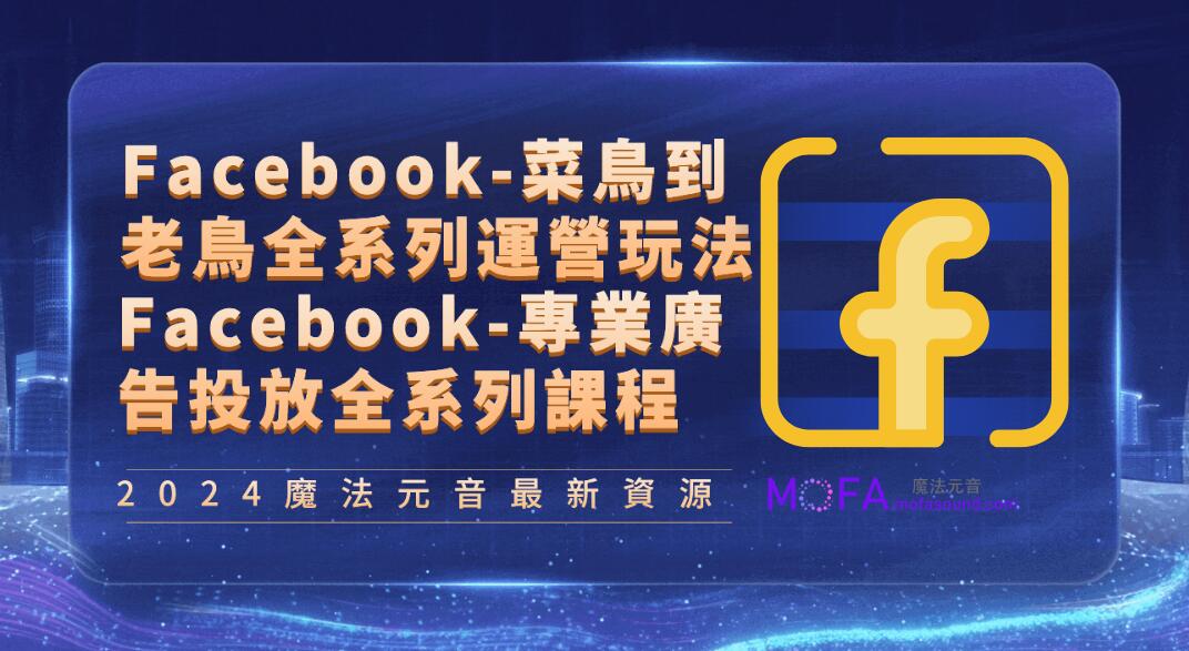 Facebook-菜鳥到老鳥全系列運營玩法+Facebook-專業廣告投放全系列課程