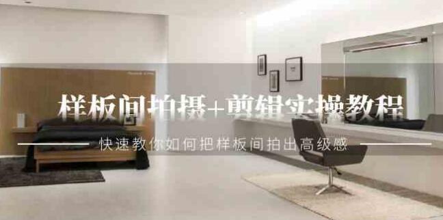 樣板間拍攝+剪輯實操教程，快速教你如何把樣板間拍出高級感（51節課）