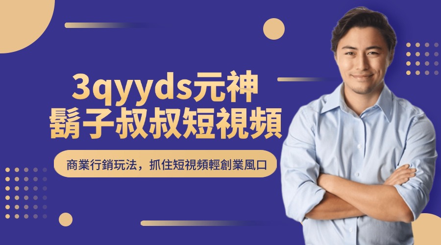 3qyyds元神鬍子叔叔短視頻商業行銷玩法，抓住短視頻輕創業風口-3qyyds.com