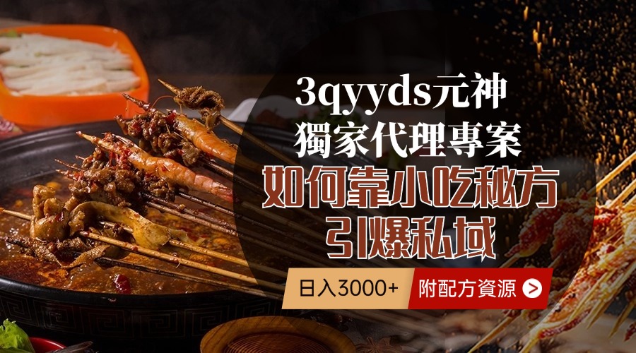 3qyyds元神獨家代理專案，如何靠小吃秘方引爆私域，日入3000+（附配方資源）-3qyyds.com