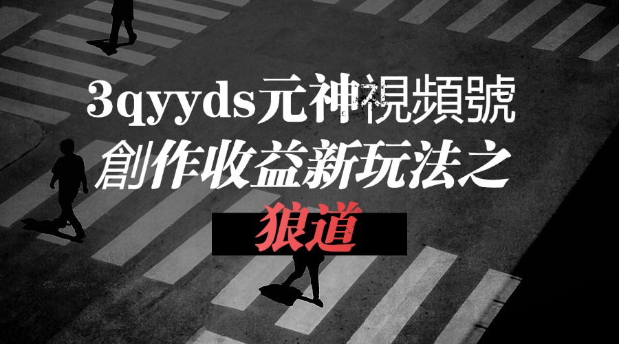 3qyyds元神視頻號創作收益新玩法之狼道，目前專案玩法輕鬆月入過萬-3qyyds.com