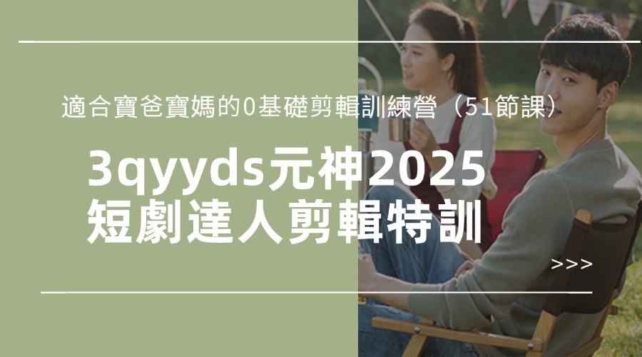 3qyyds元神2025短劇達人剪輯特訓營，適合寶爸寶媽的0基礎剪輯訓練營（51節課）-3qyyds.com