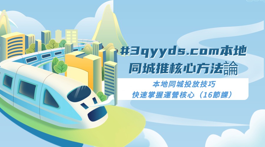 #3qyyds.com本地同城推核心方法論，本地同城投放技巧快速掌握運營核心（16節課）-3qyyds.com