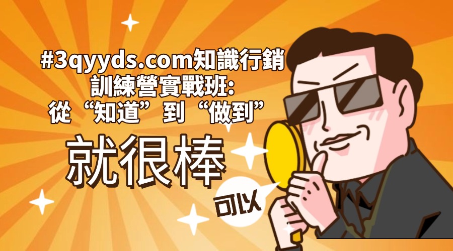 #3qyyds.com知識行銷訓練營·實戰班，從“知道”到“做到”-3qyyds.com