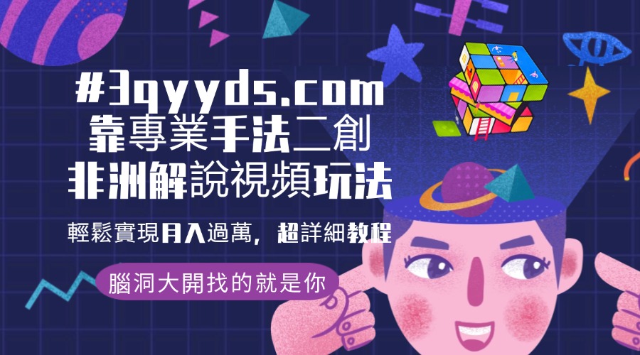 #3qyyds.com靠專業手法二創非洲解說視頻玩法，輕鬆實現月入過萬，超詳細教程-3qyyds.com