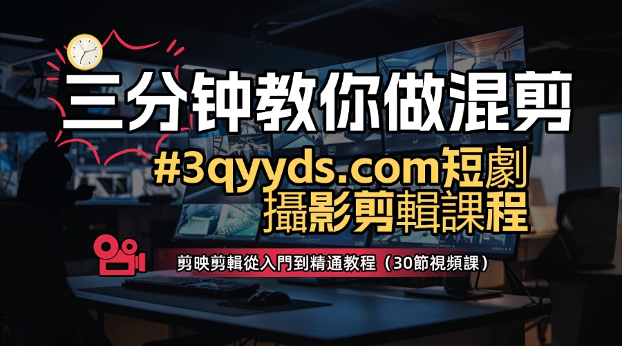 #3qyyds.com短劇攝影剪輯課程，剪映剪輯從入門到精通教程（30節視頻課）-3qyyds.com