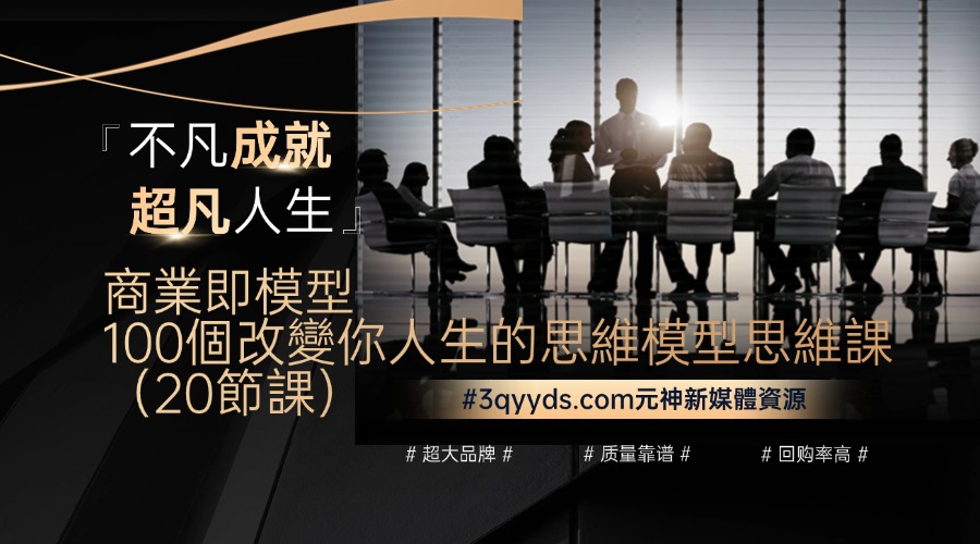 #3qyyds.com【商業即模型】100個改變你人生的思維模型思維課（20節課）-3qyyds.com
