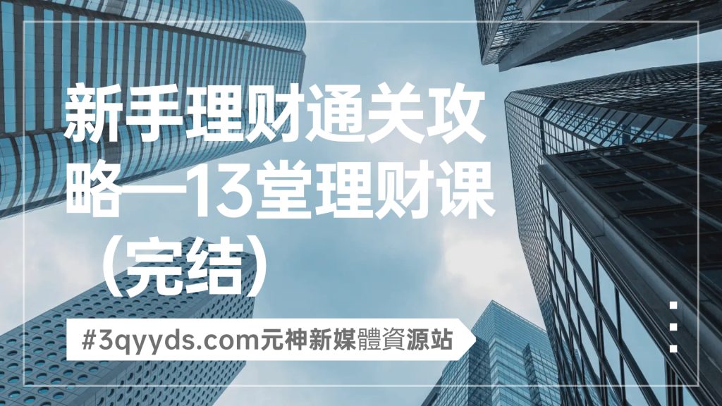 #3qyyds元神新媒體：新手理财通关攻略——简七的13堂极简理财课-完结