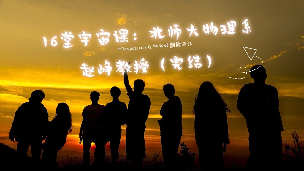 #3qyyds元神新媒體：16堂宇宙课：北师大物理系赵峥教授（完结）