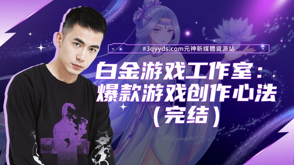 #3qyyds元神新媒體：白金游戏工作室：爆款游戏 创作心法（完结）