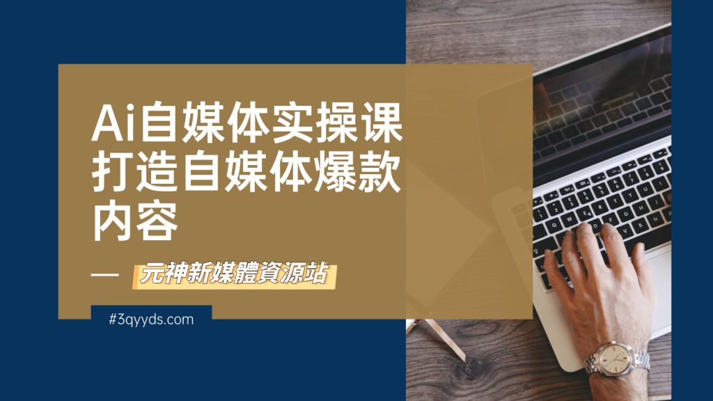Ai自媒体实操课打造自媒体爆款内容-3qyyds.com
